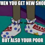 what are those | WHEN YOU GET NEW SHOES; BUT ALSO YOUR POOR | image tagged in what are those | made w/ Imgflip meme maker