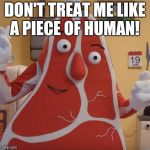 steak | DON'T TREAT ME LIKE A PIECE OF HUMAN! | image tagged in steak | made w/ Imgflip meme maker