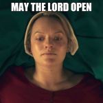 Handmaid | MAY THE LORD OPEN | image tagged in handmaid | made w/ Imgflip meme maker