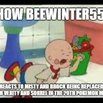 Caillou's Tantrum | HOW BEEWINTER55; REACTS TO MISTY AND BROCK BEING REPLACED WITH VERITY AND SORREL IN THE 20TH POKEMON MOVIE | image tagged in caillou's tantrum | made w/ Imgflip meme maker