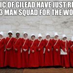 Handmaids | REPUBLIC OF GILEAD HAVE JUST RELEASED THEIR 23 MAN SQUAD FOR THE WORLD CUP | image tagged in handmaids | made w/ Imgflip meme maker