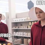 The Handmaid's Tale on modern politics | BUT HIS TEXTS. SHUT UP, OFFRED. | image tagged in the handmaid's tale | made w/ Imgflip meme maker