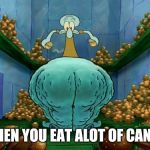 Squidward fat thighs | WHEN YOU EAT ALOT OF CANDY | image tagged in squidward fat thighs,memes | made w/ Imgflip meme maker