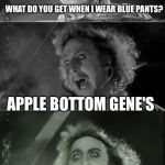 Rofl | WHAT DO YOU GET WHEN I WEAR BLUE PANTS? APPLE BOTTOM GENE'S | image tagged in gene wilder bad pun,memes,apple bottom jeans | made w/ Imgflip meme maker