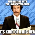 It's kind of a big deal anchorman | MANIFESTING WITH THE LAW OF ATTRACTION; IT'S KIND OF A BIG DEAL | image tagged in it's kind of a big deal anchorman | made w/ Imgflip meme maker