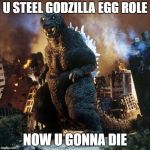 GMK Godzilla | U STEEL GODZILLA EGG ROLE; NOW U GONNA DIE | image tagged in gmk godzilla | made w/ Imgflip meme maker