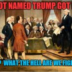 Founding Fathers | SOME IDIOT NAMED TRUMP GOT ELECTED? SERIOUSLY?  WHAT THE HELL ARE WE FIGHTING FOR? | image tagged in founding fathers,donald trump,american revolution,meanwhile in canada | made w/ Imgflip meme maker