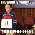 spelling bee | THE WORD IS “GARBAGE”; Y-O-U-R  W-H-E-E-L-I-E-S | image tagged in spelling bee | made w/ Imgflip meme maker