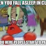 Mr Crabs | WHEN YOU FALL ASLEEP IN CLASS; AND YOU HERE PEOPLE START TO PACK UP | image tagged in mr crabs | made w/ Imgflip meme maker