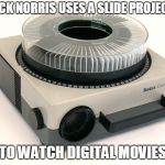 Chuck Norris digital movies | CHUCK NORRIS USES A SLIDE PROJECTOR; TO WATCH DIGITAL MOVIES | image tagged in slide projector,chuck norris,memes,projector | made w/ Imgflip meme maker