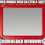 Chuck Norris Windows 10 | CHUCK NORRIS USED AN ETCH-A-SKETCH; TO DOWNLOAD WINDOWS 10 | image tagged in magic etch a sketch screen,chuck norris,memes,windows 10 | made w/ Imgflip meme maker