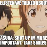 Sword Art Online | KIRITO:LISTEN WE TALKED ABOUT THIS; ASUNA: SHUT UP IM MORE IMPORTANT *FAKE SMILES* | image tagged in sword art online | made w/ Imgflip meme maker