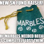 Marbles | NEW SN FUND RAISER! MORE MARBLES NEEDED BECAUSE HE'S COMPLETELY LOST THEM ALL | image tagged in marbles | made w/ Imgflip meme maker