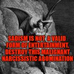 Destroy him! | SADISM IS NOT  A VALID FORM OF ENTERTAINMENT, DESTROY THIS MALIGNANT NARCISSISTIC ABOMINATION | image tagged in satan,lucifer,the devil,malignant narcissist,sadism,evil | made w/ Imgflip meme maker