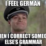 Heh | I FEEL GERMAN; WHEN I CORRECT SOMEONE ELSE’S GRAMMAR | image tagged in smiling nazi,memes,grammar nazi | made w/ Imgflip meme maker