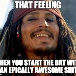 epic shit | THAT FEELING; WHEN YOU START THE DAY WITH AN EPICALLY AWESOME SHIT | image tagged in jack sparrow,feeling good,awesome shit,epic dump,shit,dump | made w/ Imgflip meme maker