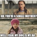 Nicolas Cage - Big Daddy (Kick Ass) | I MISS MY BABY... OH, YOU'RE A SINGLE MOTHER? WELL, YEAH. MY DOG IS MY BA- | image tagged in nicolas cage - big daddy kick ass | made w/ Imgflip meme maker