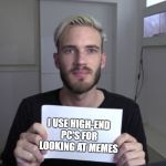 Pewdiepie | I USE HIGH-END PC'S FOR LOOKING AT MEMES | image tagged in pewdiepie | made w/ Imgflip meme maker