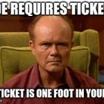 Red Forman | RIDE REQUIRES TICKETS; ONE TICKET IS ONE FOOT IN YOUR ASS | image tagged in red forman | made w/ Imgflip meme maker