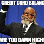 Too high guy | MY CREDIT CARD BALANCES; ARE TOO DAMN HIGH! | image tagged in too high guy | made w/ Imgflip meme maker
