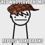 I Like Trains Kid | ASKED WHO I LOVE THE MOST; REPLIES "I LIKE TRAINS | image tagged in i like trains kid,scumbag | made w/ Imgflip meme maker