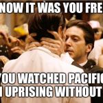 I know it was you Fredo | I KNOW IT WAS YOU FREDO; YOU WATCHED PACIFIC RIM UPRISING WITHOUT ME! | image tagged in i know it was you fredo | made w/ Imgflip meme maker