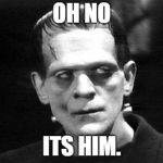 Frankenstein | OH NO; ITS HIM. | image tagged in frankenstein | made w/ Imgflip meme maker