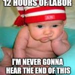 Tired baby | 12 HOURS OF LABOR; I'M NEVER GONNA HEAR THE END OF THIS | image tagged in tired baby | made w/ Imgflip meme maker