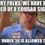 Bet you thought I was talking about a type of cat. | SORRY FOLKS, WE HAVE BEEN NOTIFIED OF A COUGAR SIGHTING. NO MALE UNDER 30 IS ALLOWED TO ENTER | image tagged in memes,cougar,sorry folks parks closed | made w/ Imgflip meme maker