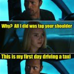 Startled taxi driver  | You nearly scared me to death! Why?  All I did was tap your shoulder; This is my first day driving a taxi; I used to drive a hearse | image tagged in rock driving night,memes,taxi,taxi driver,scared | made w/ Imgflip meme maker
