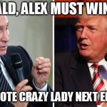 Putin and Trump | DONALD, ALEX MUST WIN CUP; OR WE VOTE CRAZY LADY NEXT ELECTION. | image tagged in putin and trump | made w/ Imgflip meme maker