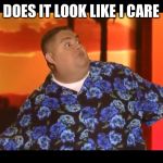 Gabriel Iglesias  | DOES IT LOOK LIKE I CARE | image tagged in gabriel iglesias | made w/ Imgflip meme maker