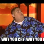 Gabriel Iglesias  | HEY WHY YOU CRY, WHY YOU CRY | image tagged in gabriel iglesias | made w/ Imgflip meme maker