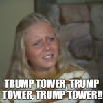 Jan Brady | TRUMP TOWER, TRUMP TOWER, TRUMP TOWER!! | image tagged in jan brady | made w/ Imgflip meme maker