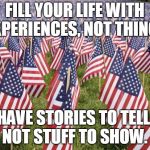 20,000 American Flags | FILL YOUR LIFE WITH EXPERIENCES, NOT THINGS; HAVE STORIES TO TELL, NOT STUFF TO SHOW. | image tagged in 20 000 american flags | made w/ Imgflip meme maker