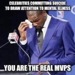 R.I.P. Anthony Bourdain | CELEBRITIES COMMITTING SUICIDE TO DRAW ATTENTION TO MENTAL ILLNESS; YOU ARE THE REAL MVPS | image tagged in you da real mvp,memes,suicide,mental illness,mental health | made w/ Imgflip meme maker