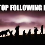 Lord of the rings | STOP FOLLOWING ME | image tagged in lord of the rings | made w/ Imgflip meme maker