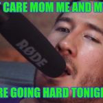 Markiplier and the Microphone | I DON'T CARE MOM ME AND MY BABY; ARE GOING HARD TONIGHT | image tagged in markiplier and the microphone | made w/ Imgflip meme maker