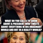Bad Pun Hillary | WHAT DO YOU CALL A TV SHOW ABOUT A PRESIDENT WHO TWEETS ABOUT EVERYTHING IN HIS IMAGINARY WORLD AND NOT IN A REALITY WORLD? MISTER TRUMPS NEIGHBORHOOD | image tagged in bad pun hillary,it is what it is | made w/ Imgflip meme maker