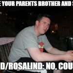 Are Your Parents Brother And Sister | WHERE YOUR PARENTS BROTHER AND SISTER; DAVID/ROSALIND: NO, COUSINS | image tagged in memes,are your parents brother and sister | made w/ Imgflip meme maker