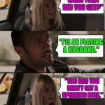 And just like that...... | "I GOT A PART IN A PLAY."; "WHAT PART DID YOU GET?"; "I'LL BE PLAYING A HUSBAND."; "TOO BAD YOU DIDN'T GET A SPEAKING ROLE." | image tagged in the rock conversation,memes,funny,play,roleplaying | made w/ Imgflip meme maker