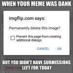 #Deleted | WHEN YOUR MEME WAS DANK; BUT YOU DIDN'T HAVE SUBMISSIONS LEFT FOR TODAY | image tagged in deleted | made w/ Imgflip meme maker