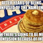 IHOP is changing it's name.  | AFTER YEARS OF BEING CONFUSED OF THE NAME IHOP; NOW THERE'S GOING TO BE MORE CONFUSION BECAUSE OF IHOB | image tagged in ihop,memes,ihob,confusion | made w/ Imgflip meme maker