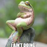 Frog Week (June 3-10) | NAH; I AIN'T DOING' FROG WEEK | image tagged in smug frog | made w/ Imgflip meme maker
