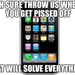 Cellphone | OH SURE THROW US WHEN YOU GET PISSED OFF; THAT WILL SOLVE EVERYTHING | image tagged in cellphone | made w/ Imgflip meme maker
