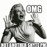 Retro Screaming Woman | OMG; NOT ANOTHER SHYTE PM | image tagged in retro screaming woman | made w/ Imgflip meme maker