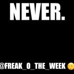 big blank page | NEVER. @FREAK_O_THE_WEEK 😔 | image tagged in big blank page | made w/ Imgflip meme maker