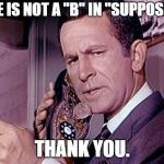 Maxwell Smart | THERE IS NOT A "B" IN "SUPPOSEDLY."; THANK YOU. | image tagged in maxwell smart | made w/ Imgflip meme maker