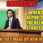 The Morning News | CHEERSING; WHEN THE REPORTER AT THE BELMONT STAKES IS SO; DRUNK THEY MAKE UP NEW WORDS. | image tagged in dennis miller snl,memes,drunk,reporter,new,word | made w/ Imgflip meme maker