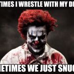 We all have a little of this from time to time | SOMETIMES I WRESTLE WITH MY DEMONS; SOMETIMES WE JUST SNUGGLE | image tagged in memes,scary clown,observation,struggle | made w/ Imgflip meme maker